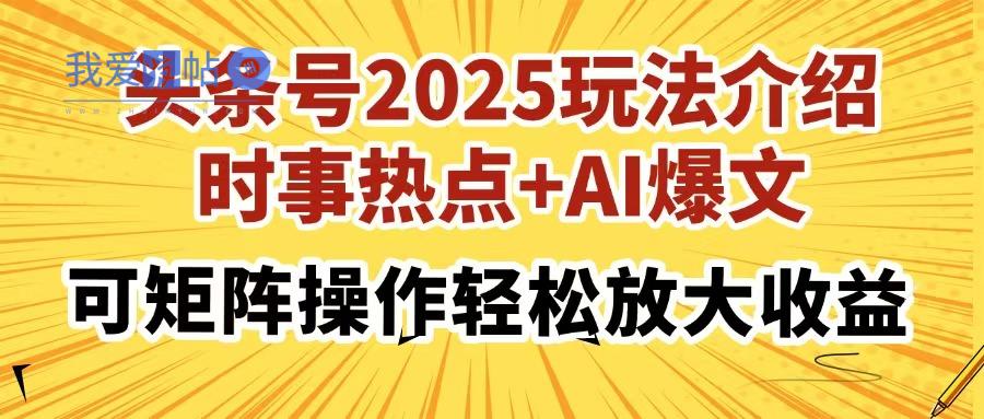 头条号2025玩法介绍，时事热点+AI爆文，可矩阵操作轻松放大收益-我爱发帖