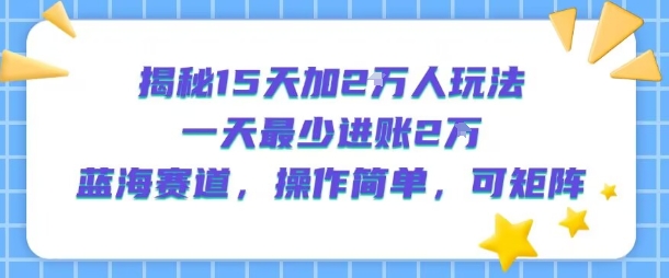 揭秘15天加2W人玩法，一天最少2万进账，蓝海赛道，操作简单，可矩阵-我爱发帖