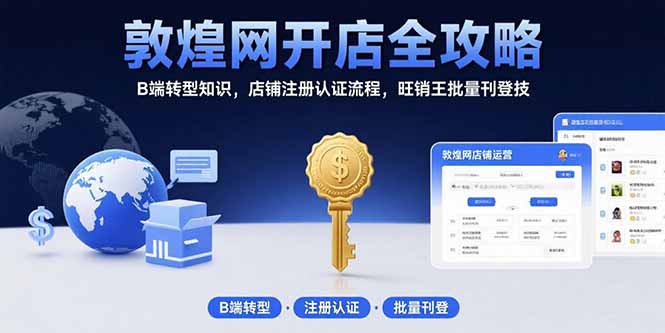 敦煌网开店全攻略：B端转型知识，店铺注册认证流程，旺销王批量刊登技-我爱发帖