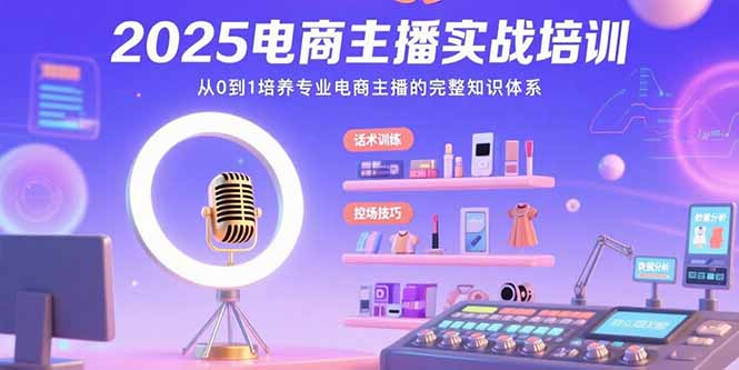 2025电商主播实战培训：从0到1培养专业电商主播的完整知识体系-我爱发帖