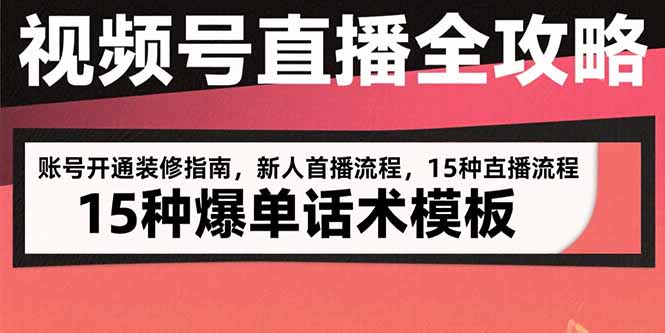 视频号直播全攻略：账号开通装修指南，新人首播流程，15种爆单话术模板-我爱发帖