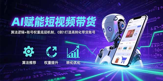 AI赋能短视频带货：算法逻辑+账号权重底层机制，0到1打造高转化带货账号-我爱发帖