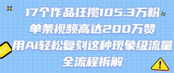 17个作品狂揽105.3W粉，单条视频高达200W赞，用Ai轻松复刻这种现象级流量!(全流程拆解)-我爱发帖