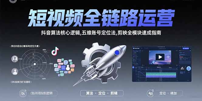 短视频全链路运营：抖音算法核心逻辑,五维账号定位法,剪映全模块速成指南-我爱发帖