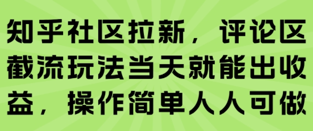 知乎社区拉新，评论区截流玩法当天就能出收益，操作简单人人可做-我爱发帖