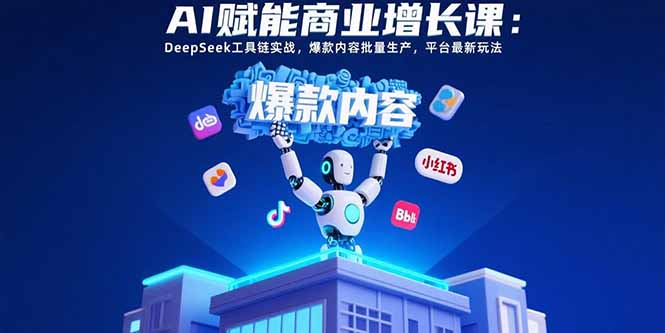 AI赋能商业增长课：DeepSeek工具链实战，爆款内容批量生产，平台最新玩法-我爱发帖