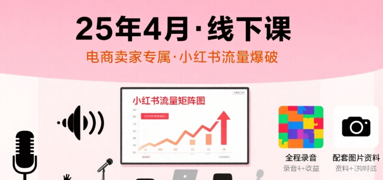 小红书25年4月线下课程，电商卖家小红书流量课，录音+图片-我爱发帖