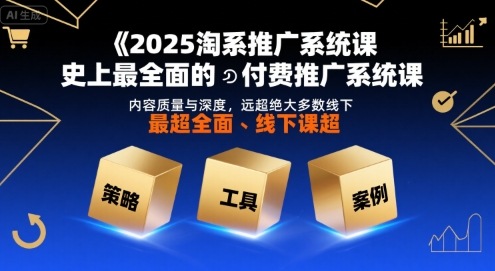 2025淘系推广系统课，史上最全面的付费推广系统课，内容质量与深度，远超绝大多数线下课-我爱发帖