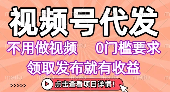 视频号代发，不用剪辑不用做视频，0门槛要求，领取发布就有收益，任务没有无上限，小白轻松上手【揭秘】-我爱发帖