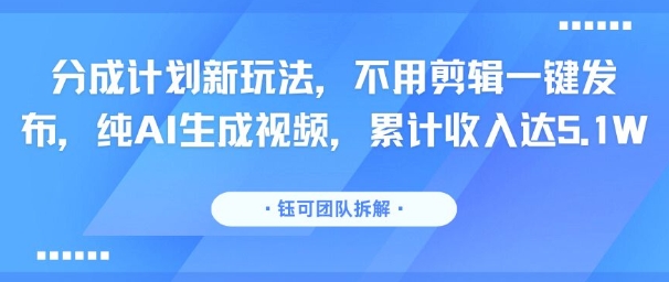 分成计划新玩法，不用剪辑一键发布，纯AI生成视频，累计收入达5.1W-我爱发帖