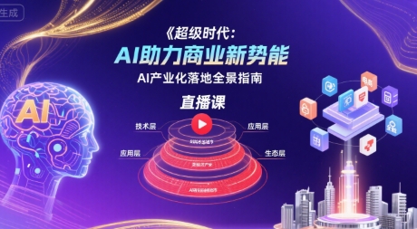 超级时代：AI助力商业新势能直播课，AI产业化落地全景指南-我爱发帖