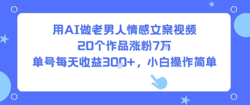用AI做老男人情感文案视频，20个作品涨粉7W，单号每天收益3张+，小白操作简单-我爱发帖
