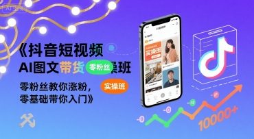 抖音短视频AI图文带货实操班，零粉丝教你涨粉，零基础带你入门-我爱发帖