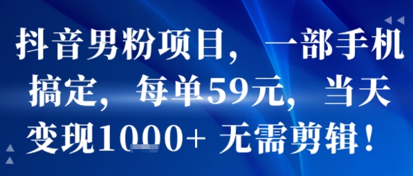 抖音男粉项目，一部手机搞定，每单59米，当天变现1k+  无需剪辑-我爱发帖