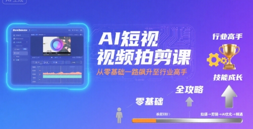 AI短视频拍剪课，全攻略到精通，带你从零基础一路飙升至行业高手-我爱发帖