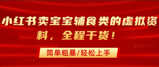 小红书卖宝宝辅食类的虚拟资料，从引流到私域变现，全程干货，简单粗暴，轻松上手-我爱发帖