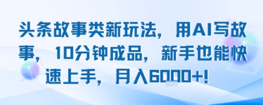 头条故事类新玩法，用AI写故事，10分钟成品，新手也能快速上手，月入6k+-我爱发帖