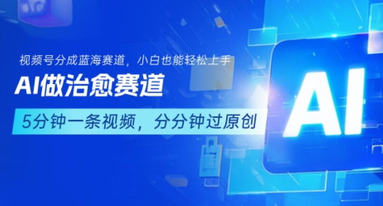 用AI做治愈赛道，结合视频号分成计划，小白也能轻松上手-我爱发帖