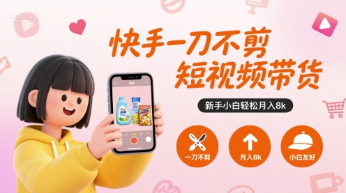 快手一刀不剪短视频带货，新手小白轻松月入8k-我爱发帖