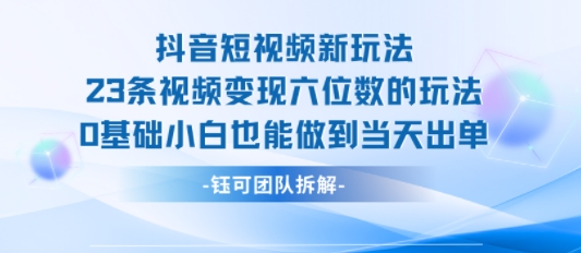 抖音短视频新玩法，23条视频变现六位数，0基础小白也能做到当天出单-我爱发帖