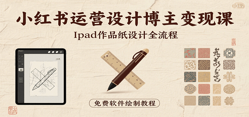 小红书运营设计博主变现课：iPad 上手作品纸设计，含全流程及细节技巧，避坑少绕路-我爱发帖