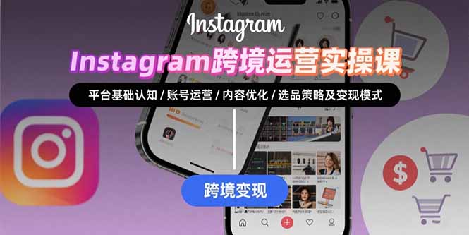Instagram跨境运营实战：平台认知/账号运营/内容优化/选品策略及变现模式-我爱发帖