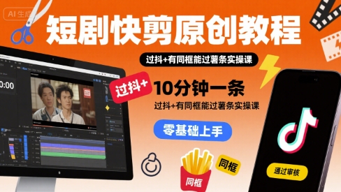 短剧快剪原创教程，10分钟一条，过抖+有同框能过薯条实操课-我爱发帖
