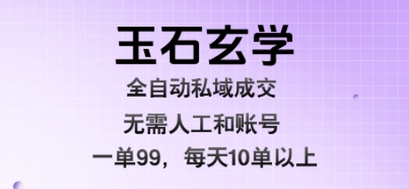 玉石玄学全自动私域成交，一单99每天十单以上，无需人工和矩阵账号，蓝海项目直接干【揭秘】-我爱发帖