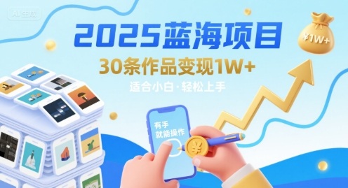 2025蓝海项目30条作品 变现1w+ 有手就能操作适合小白做-我爱发帖