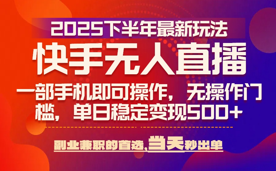 25年快手无人直播最新玩法，当天可出单，一部手机即可操作-我爱发帖