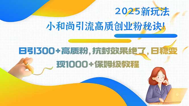 2025新玩法小和尚引流高质创业粉秘诀！日引300+高质粉，抗封效果绝了，…-我爱发帖