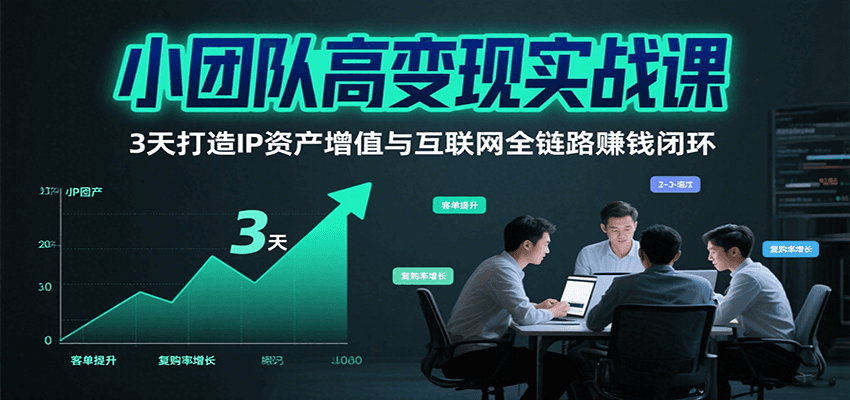 小团队高变现实战课，3天打造IP资产增值与互联网全链路赚钱闭环(第二期)-我爱发帖