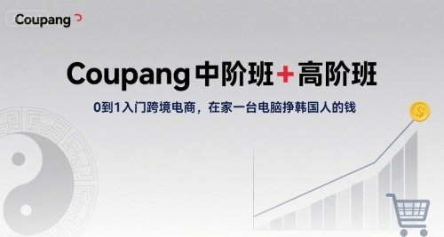 Coupang中阶班+高阶班，0到1入门跨境电商，在家一台电脑挣韩国人的钱-我爱发帖