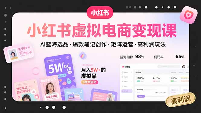 小红书虚拟电商变现课，AI蓝海选品，爆款笔记创作，矩阵运营，高利润玩法-我爱发帖