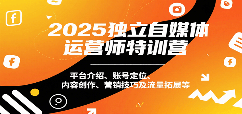 2025独立自媒体运营师特训营：平台介绍、账号定位、内容创作、营销技巧及流量拓展等-我爱发帖