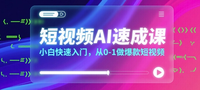 短视频AI速成课，小白快速入门，从0-1做爆款短视频-我爱发帖