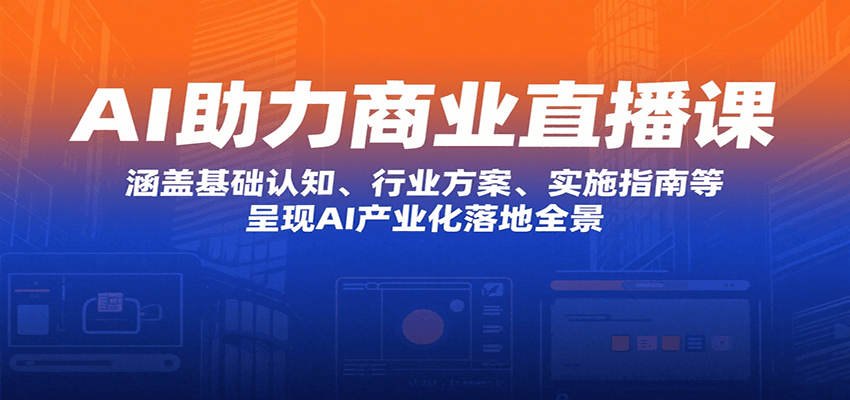 AI助力商业直播课：涵盖基础认知、行业方案、实施指南等，呈现AI产业化落地全景-我爱发帖