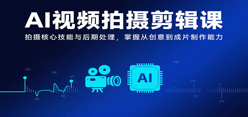 AI视频拍摄剪辑课，拍摄核心技能与后期处理，掌握从创意到成片制作能力-我爱发帖