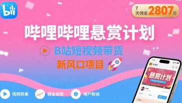 哔哩哔哩悬赏计划，B站短视频带货，7天佣金2807，新风口项目-我爱发帖