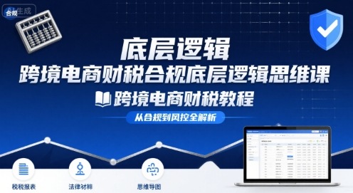跨境电商财稅合规底层逻辑思维课-跨境电商财税教程-我爱发帖