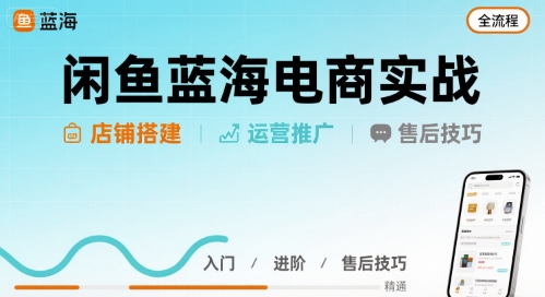 闲鱼蓝海电商实战，店铺搭建运营售后全流程-我爱发帖