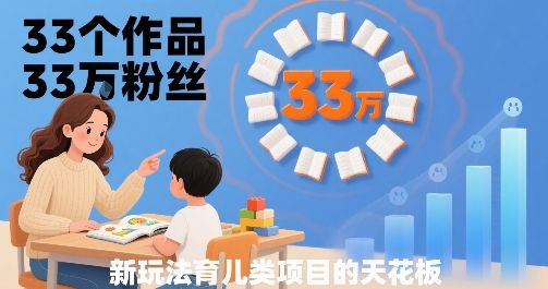 33个作品33W粉丝，育儿类项目的天花板，小白可操作-我爱发帖