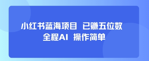 小红书蓝海项目，全程AI，操作简单，已挣五位数-我爱发帖