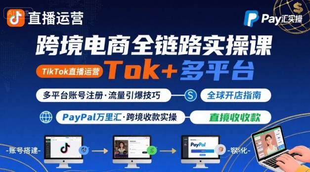跨境电商线上课，TikTok 直播运营 + 多平台账号注册 + PayPal 万里汇实操教程-我爱发帖