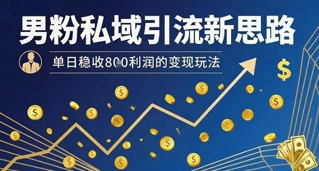 男粉私域引流新思路，单日稳收8张利润的变现玩法-我爱发帖