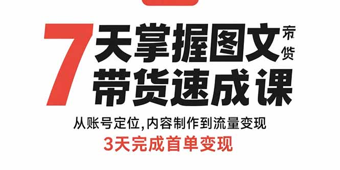 7天掌握图文带货速成课：从账号定位,内容制作到流量变现,3天完成首单变现-我爱发帖