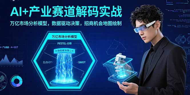 AI+产业赛道解码实战：万亿市场分析模型，数据驱动决策，招商机会地图绘制-我爱发帖