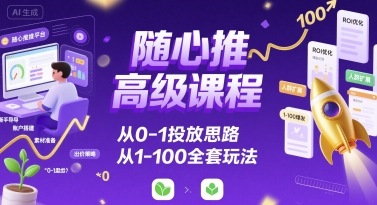随心推高级课程，从0-1投放思路，也有从1-100的全套玩法-我爱发帖