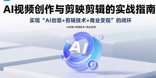 AI视频创作与剪映剪辑的实战指南，实现AI创意+剪辑技术+商业变现的闭环-我爱发帖