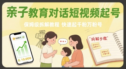 亲子教育对话短视频起号，保姆级拆解教程，快速起千粉万粉号-我爱发帖